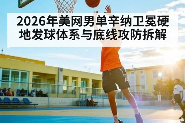 2026年美网男单辛纳卫冕硬地发球体系与底线攻防拆解